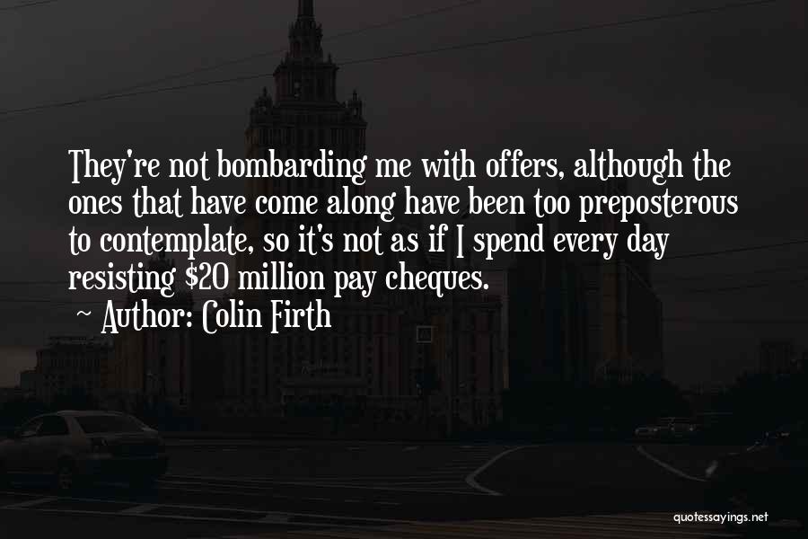 Colin Firth Quotes: They're Not Bombarding Me With Offers, Although The Ones That Have Come Along Have Been Too Preposterous To Contemplate, So