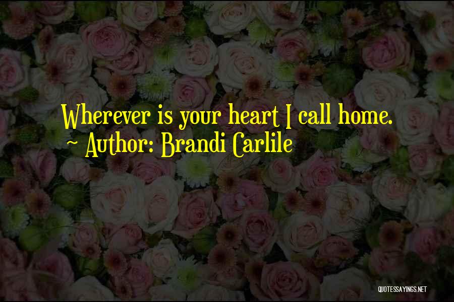 Brandi Carlile Quotes: Wherever Is Your Heart I Call Home.