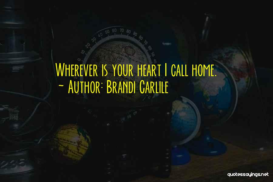 Brandi Carlile Quotes: Wherever Is Your Heart I Call Home.