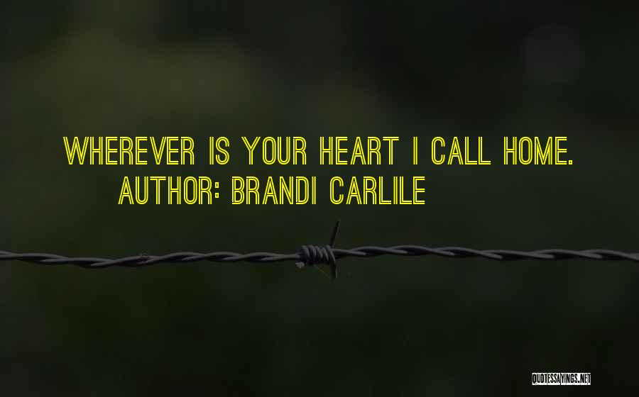 Brandi Carlile Quotes: Wherever Is Your Heart I Call Home.