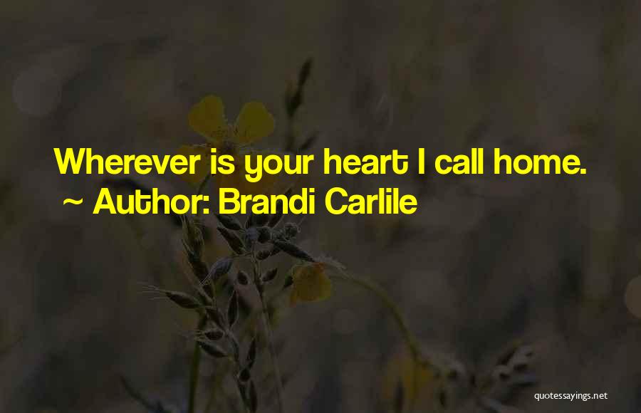 Brandi Carlile Quotes: Wherever Is Your Heart I Call Home.