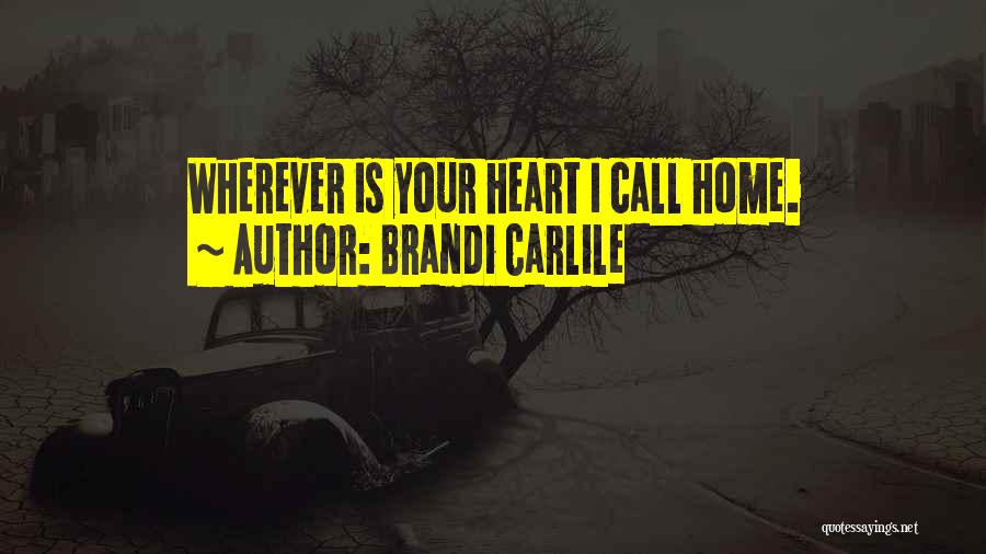 Brandi Carlile Quotes: Wherever Is Your Heart I Call Home.