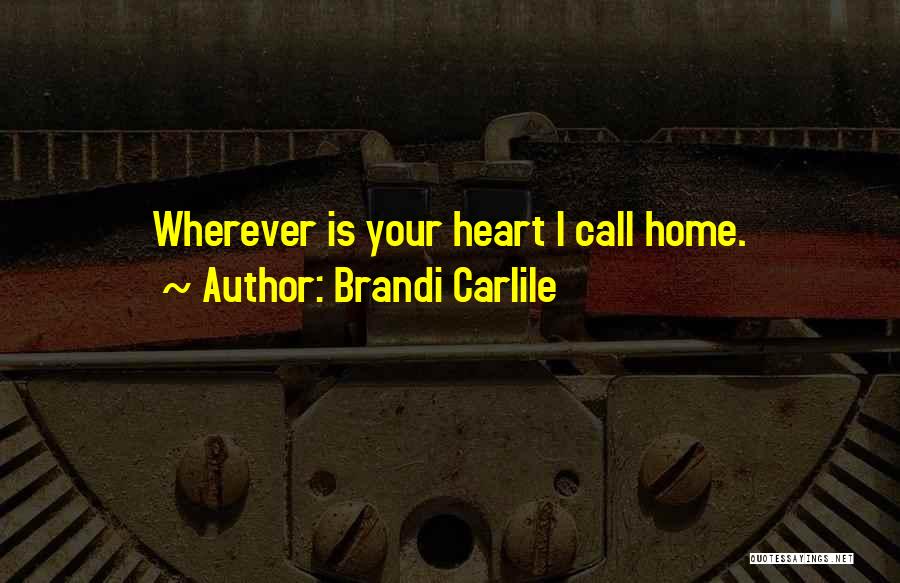 Brandi Carlile Quotes: Wherever Is Your Heart I Call Home.