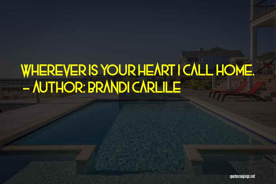 Brandi Carlile Quotes: Wherever Is Your Heart I Call Home.