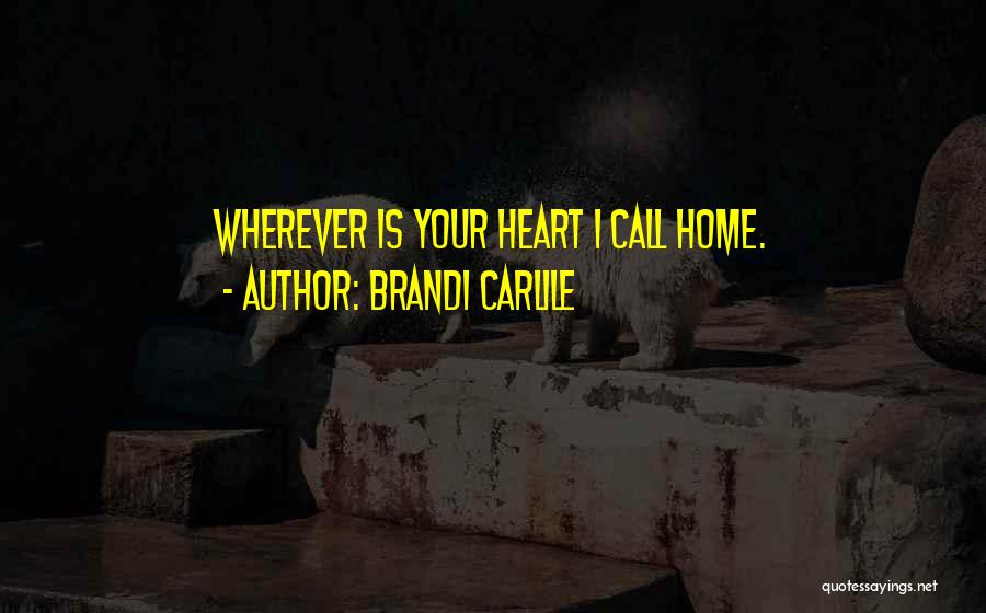 Brandi Carlile Quotes: Wherever Is Your Heart I Call Home.