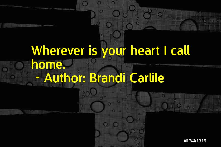 Brandi Carlile Quotes: Wherever Is Your Heart I Call Home.