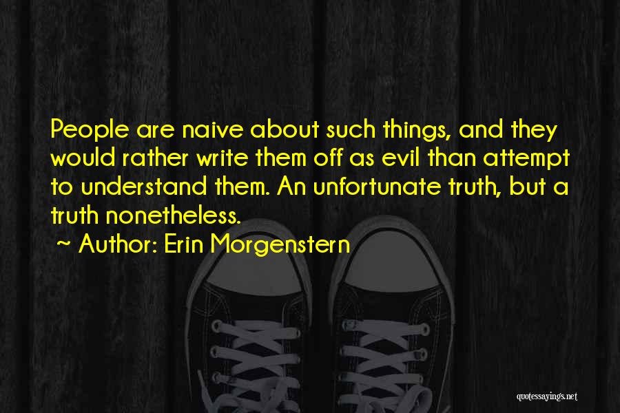 Erin Morgenstern Quotes: People Are Naive About Such Things, And They Would Rather Write Them Off As Evil Than Attempt To Understand Them.