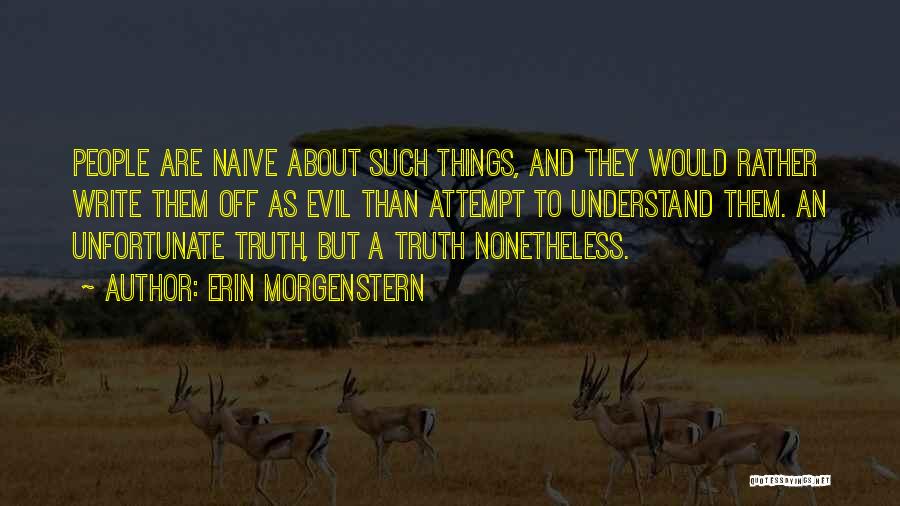 Erin Morgenstern Quotes: People Are Naive About Such Things, And They Would Rather Write Them Off As Evil Than Attempt To Understand Them.