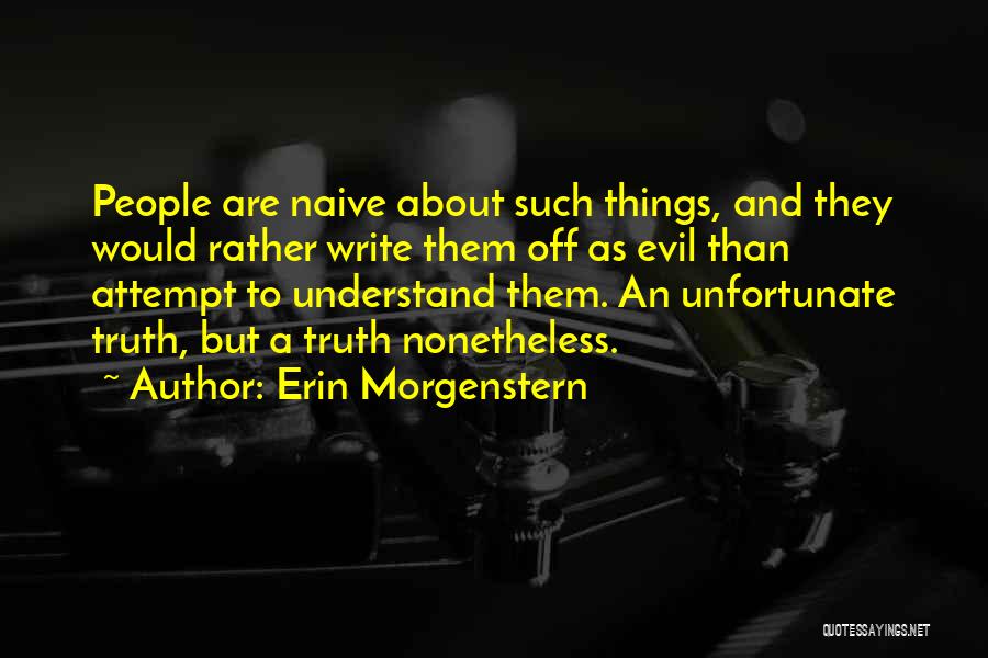Erin Morgenstern Quotes: People Are Naive About Such Things, And They Would Rather Write Them Off As Evil Than Attempt To Understand Them.