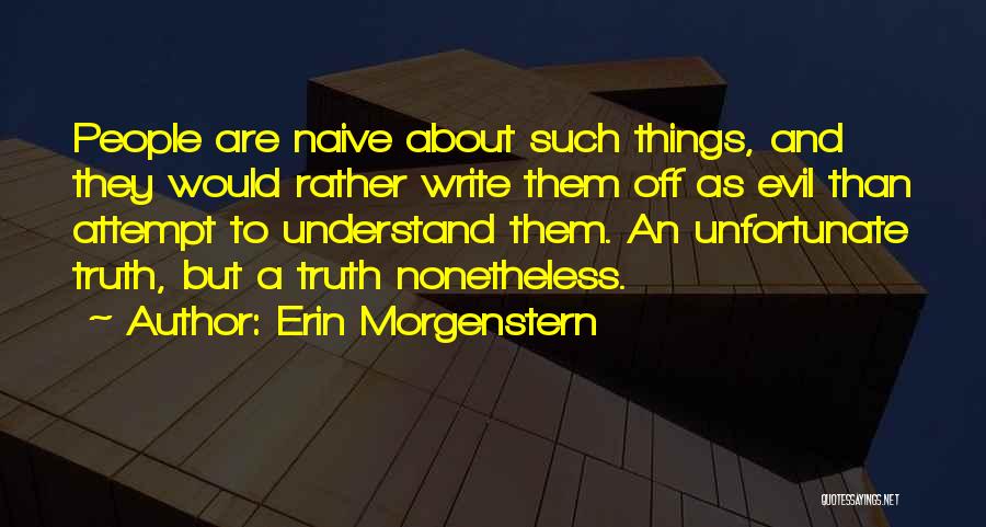 Erin Morgenstern Quotes: People Are Naive About Such Things, And They Would Rather Write Them Off As Evil Than Attempt To Understand Them.