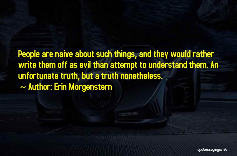 Erin Morgenstern Quotes: People Are Naive About Such Things, And They Would Rather Write Them Off As Evil Than Attempt To Understand Them.