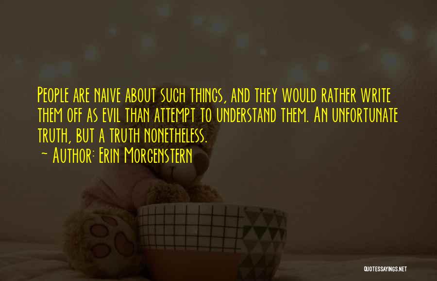 Erin Morgenstern Quotes: People Are Naive About Such Things, And They Would Rather Write Them Off As Evil Than Attempt To Understand Them.