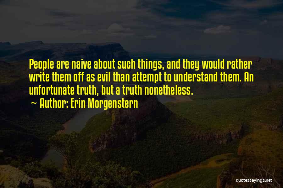 Erin Morgenstern Quotes: People Are Naive About Such Things, And They Would Rather Write Them Off As Evil Than Attempt To Understand Them.