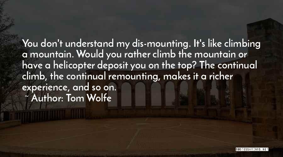 Tom Wolfe Quotes: You Don't Understand My Dis-mounting. It's Like Climbing A Mountain. Would You Rather Climb The Mountain Or Have A Helicopter