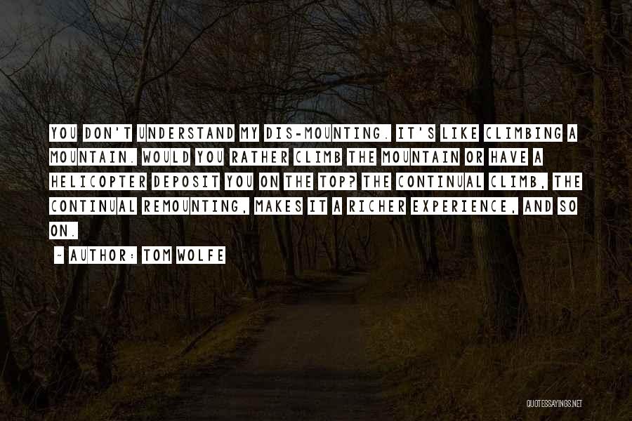 Tom Wolfe Quotes: You Don't Understand My Dis-mounting. It's Like Climbing A Mountain. Would You Rather Climb The Mountain Or Have A Helicopter