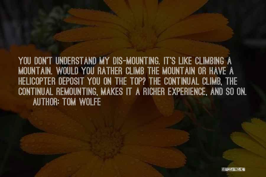 Tom Wolfe Quotes: You Don't Understand My Dis-mounting. It's Like Climbing A Mountain. Would You Rather Climb The Mountain Or Have A Helicopter