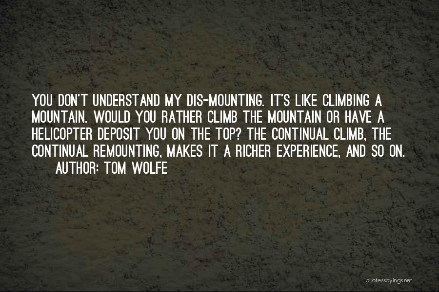 Tom Wolfe Quotes: You Don't Understand My Dis-mounting. It's Like Climbing A Mountain. Would You Rather Climb The Mountain Or Have A Helicopter