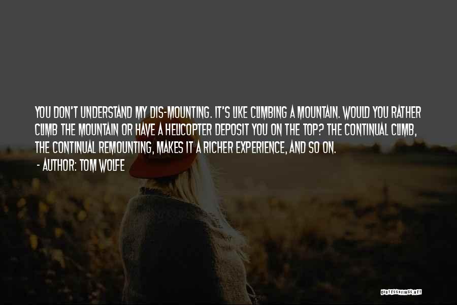 Tom Wolfe Quotes: You Don't Understand My Dis-mounting. It's Like Climbing A Mountain. Would You Rather Climb The Mountain Or Have A Helicopter