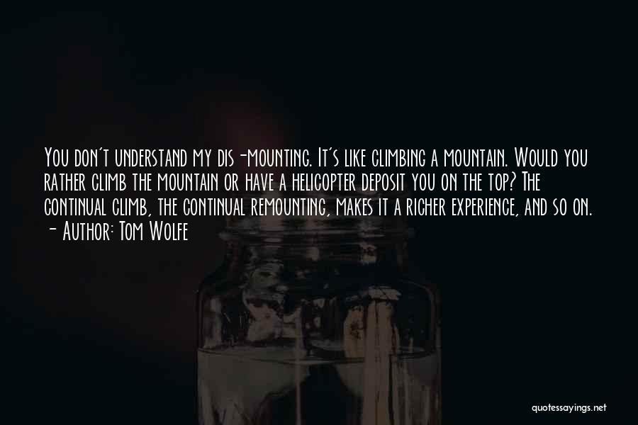 Tom Wolfe Quotes: You Don't Understand My Dis-mounting. It's Like Climbing A Mountain. Would You Rather Climb The Mountain Or Have A Helicopter