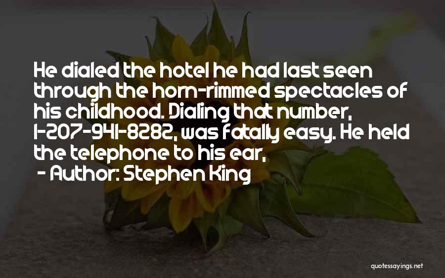 Stephen King Quotes: He Dialed The Hotel He Had Last Seen Through The Horn-rimmed Spectacles Of His Childhood. Dialing That Number, 1-207-941-8282, Was