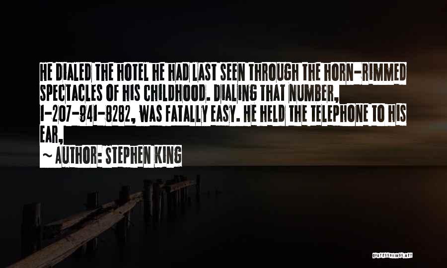 Stephen King Quotes: He Dialed The Hotel He Had Last Seen Through The Horn-rimmed Spectacles Of His Childhood. Dialing That Number, 1-207-941-8282, Was
