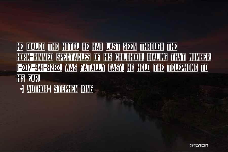 Stephen King Quotes: He Dialed The Hotel He Had Last Seen Through The Horn-rimmed Spectacles Of His Childhood. Dialing That Number, 1-207-941-8282, Was