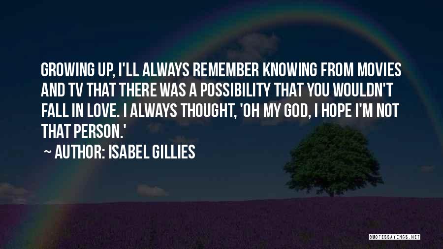 Isabel Gillies Quotes: Growing Up, I'll Always Remember Knowing From Movies And Tv That There Was A Possibility That You Wouldn't Fall In