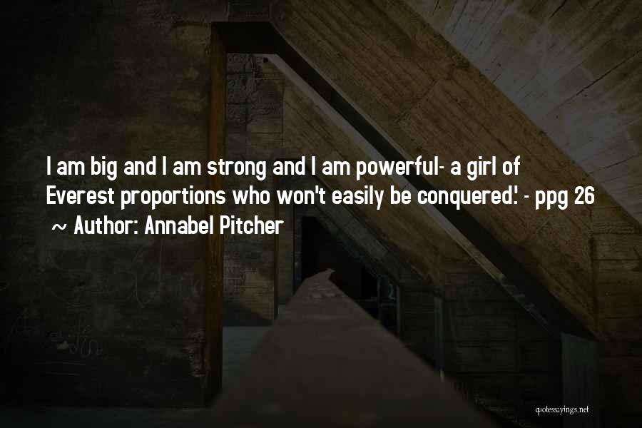Annabel Pitcher Quotes: I Am Big And I Am Strong And I Am Powerful- A Girl Of Everest Proportions Who Won't Easily Be
