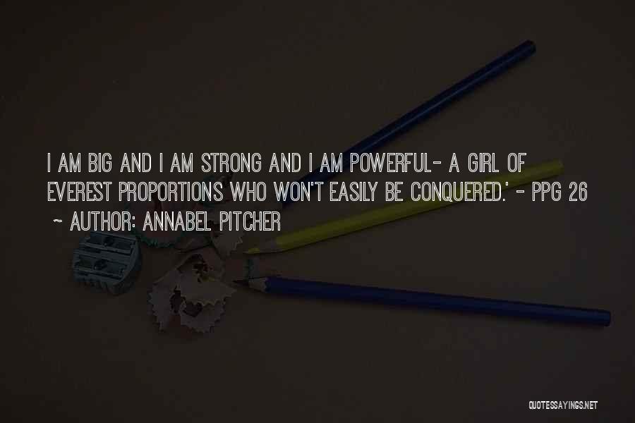 Annabel Pitcher Quotes: I Am Big And I Am Strong And I Am Powerful- A Girl Of Everest Proportions Who Won't Easily Be