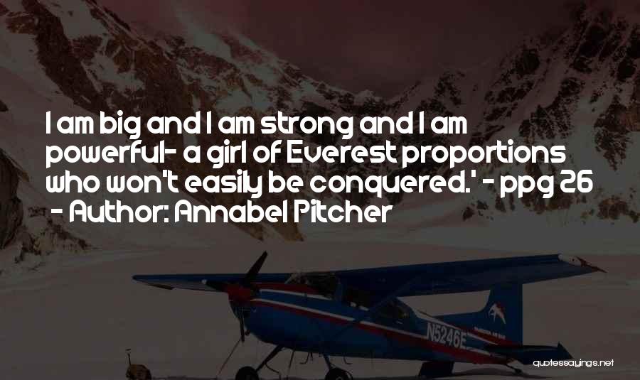 Annabel Pitcher Quotes: I Am Big And I Am Strong And I Am Powerful- A Girl Of Everest Proportions Who Won't Easily Be