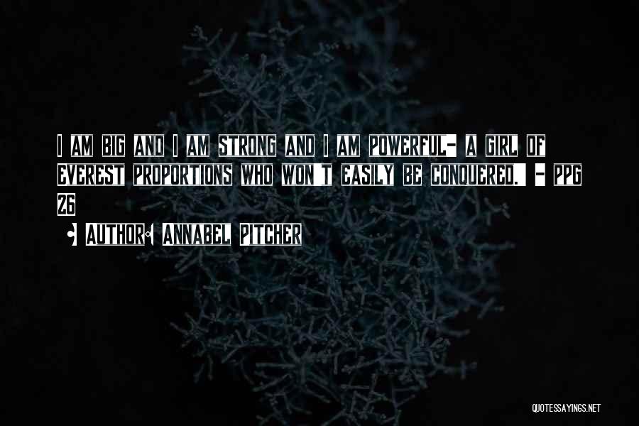 Annabel Pitcher Quotes: I Am Big And I Am Strong And I Am Powerful- A Girl Of Everest Proportions Who Won't Easily Be