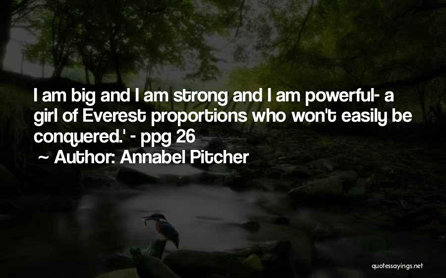 Annabel Pitcher Quotes: I Am Big And I Am Strong And I Am Powerful- A Girl Of Everest Proportions Who Won't Easily Be