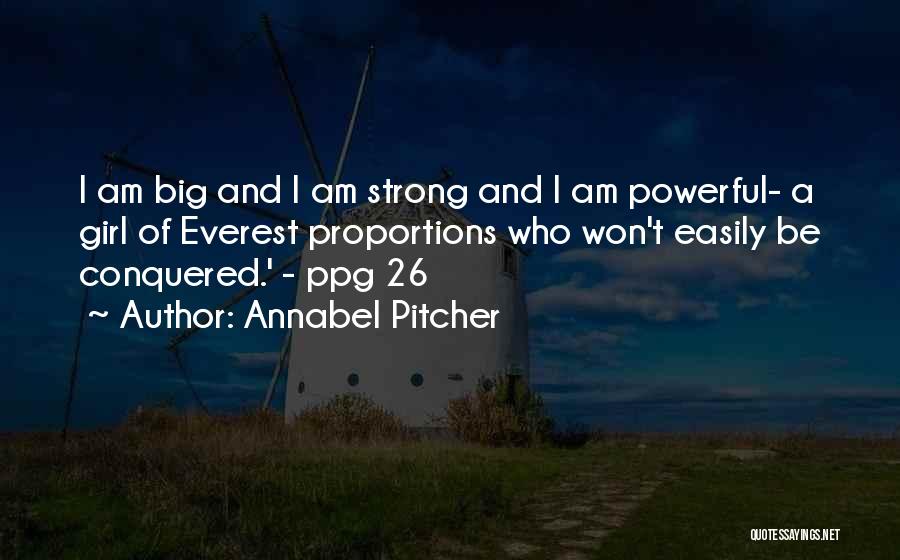 Annabel Pitcher Quotes: I Am Big And I Am Strong And I Am Powerful- A Girl Of Everest Proportions Who Won't Easily Be