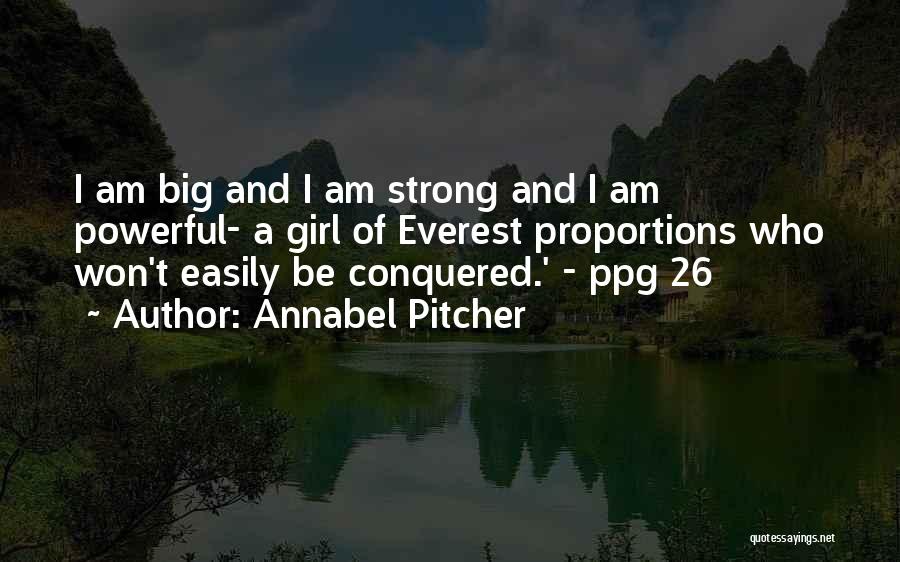 Annabel Pitcher Quotes: I Am Big And I Am Strong And I Am Powerful- A Girl Of Everest Proportions Who Won't Easily Be