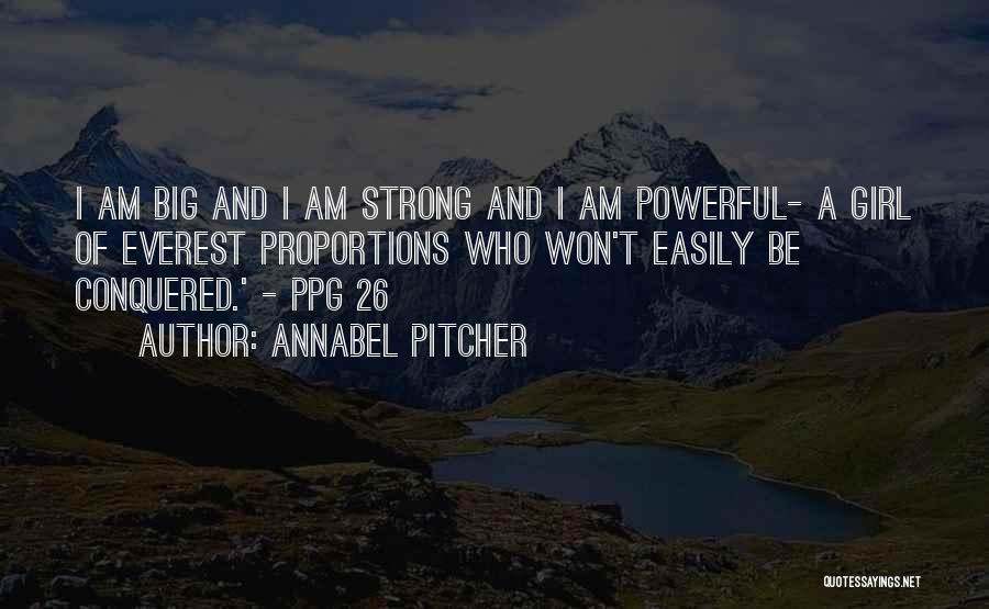 Annabel Pitcher Quotes: I Am Big And I Am Strong And I Am Powerful- A Girl Of Everest Proportions Who Won't Easily Be