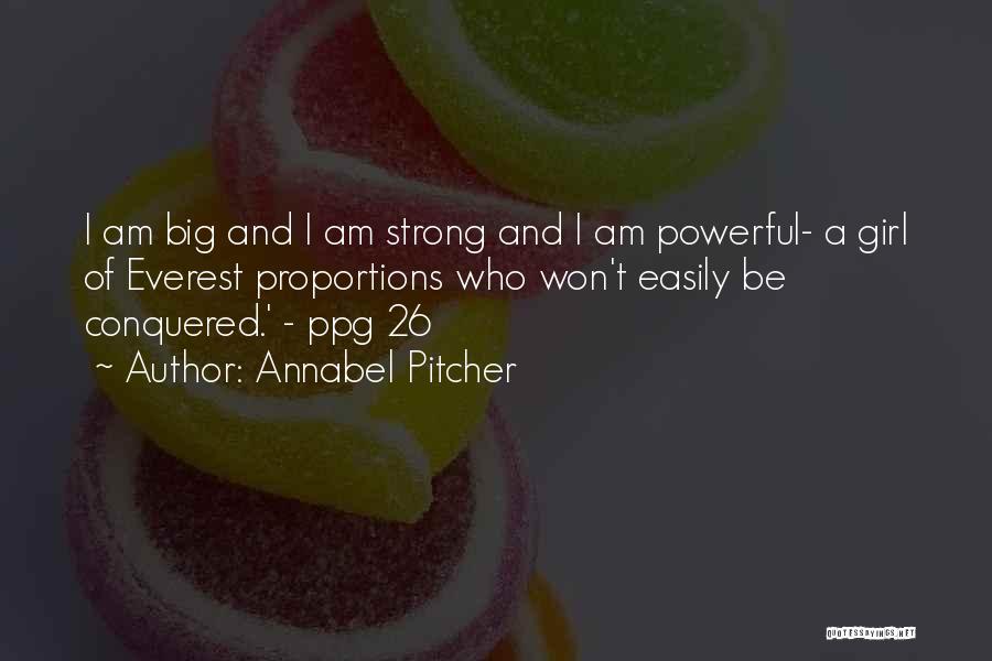 Annabel Pitcher Quotes: I Am Big And I Am Strong And I Am Powerful- A Girl Of Everest Proportions Who Won't Easily Be