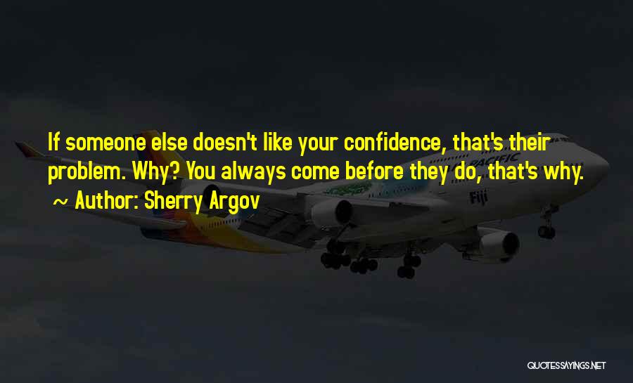 Sherry Argov Quotes: If Someone Else Doesn't Like Your Confidence, That's Their Problem. Why? You Always Come Before They Do, That's Why.