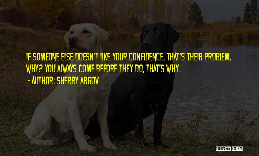 Sherry Argov Quotes: If Someone Else Doesn't Like Your Confidence, That's Their Problem. Why? You Always Come Before They Do, That's Why.