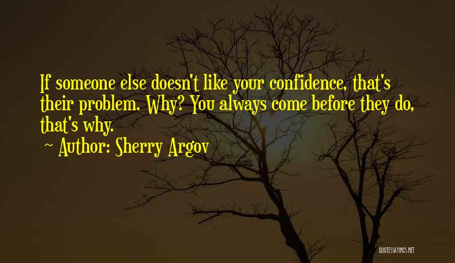 Sherry Argov Quotes: If Someone Else Doesn't Like Your Confidence, That's Their Problem. Why? You Always Come Before They Do, That's Why.