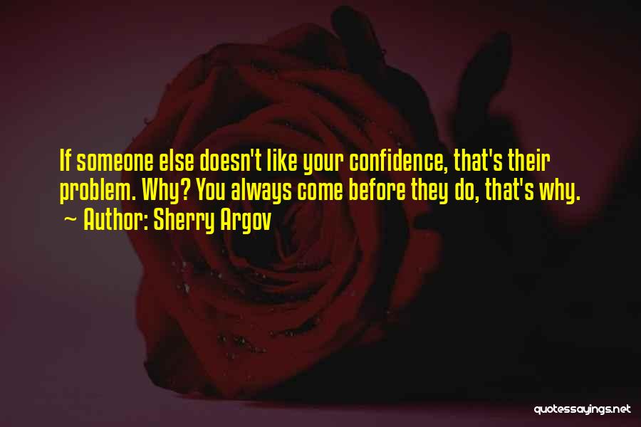 Sherry Argov Quotes: If Someone Else Doesn't Like Your Confidence, That's Their Problem. Why? You Always Come Before They Do, That's Why.