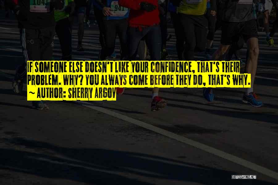 Sherry Argov Quotes: If Someone Else Doesn't Like Your Confidence, That's Their Problem. Why? You Always Come Before They Do, That's Why.