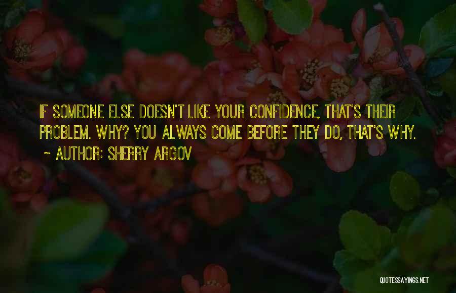 Sherry Argov Quotes: If Someone Else Doesn't Like Your Confidence, That's Their Problem. Why? You Always Come Before They Do, That's Why.
