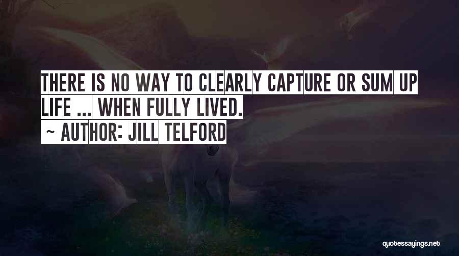 Jill Telford Quotes: There Is No Way To Clearly Capture Or Sum Up Life ... When Fully Lived.