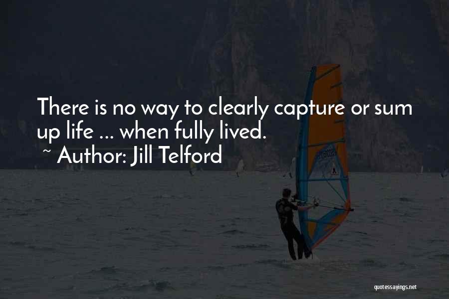 Jill Telford Quotes: There Is No Way To Clearly Capture Or Sum Up Life ... When Fully Lived.