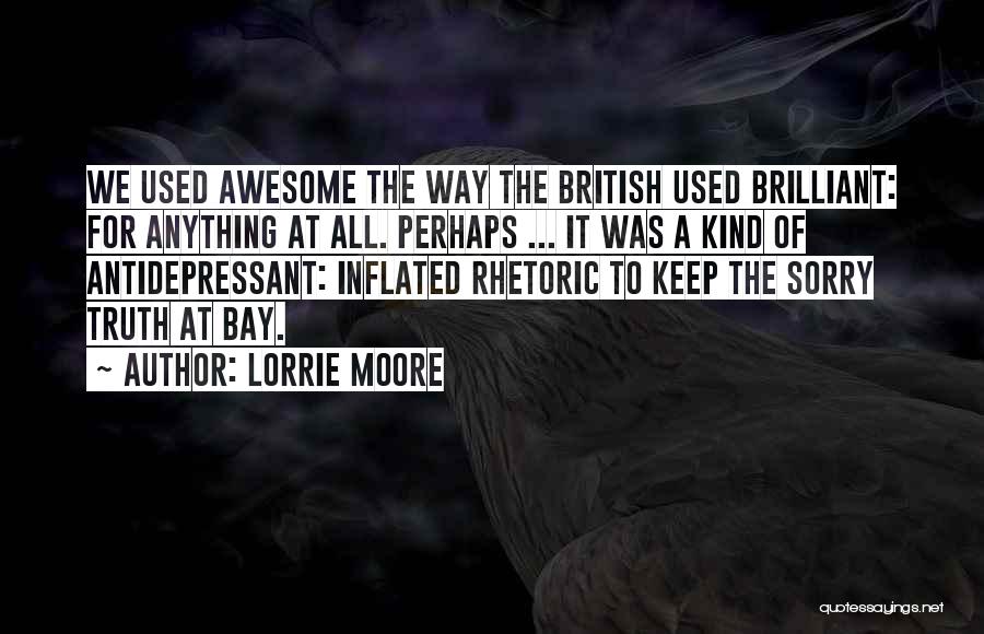 Lorrie Moore Quotes: We Used Awesome The Way The British Used Brilliant: For Anything At All. Perhaps ... It Was A Kind Of