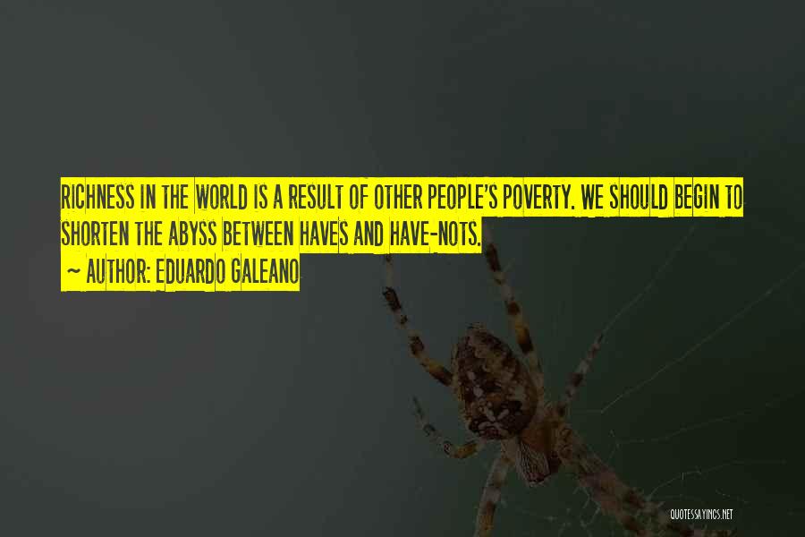 Eduardo Galeano Quotes: Richness In The World Is A Result Of Other People's Poverty. We Should Begin To Shorten The Abyss Between Haves