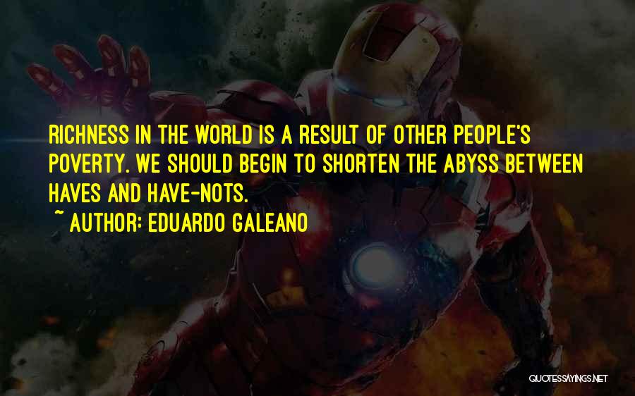 Eduardo Galeano Quotes: Richness In The World Is A Result Of Other People's Poverty. We Should Begin To Shorten The Abyss Between Haves