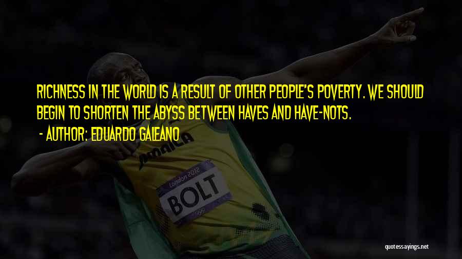 Eduardo Galeano Quotes: Richness In The World Is A Result Of Other People's Poverty. We Should Begin To Shorten The Abyss Between Haves