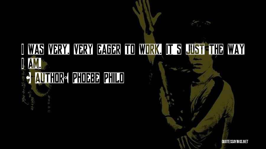 Phoebe Philo Quotes: I Was Very, Very Eager To Work. It's Just The Way I Am.
