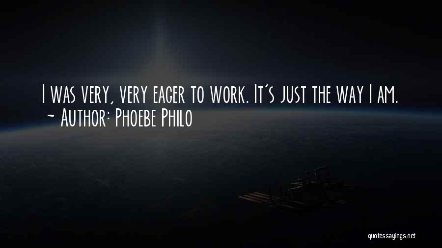 Phoebe Philo Quotes: I Was Very, Very Eager To Work. It's Just The Way I Am.